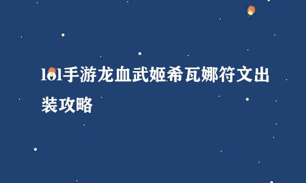 lol手游龙血武姬希瓦娜符文出装攻略