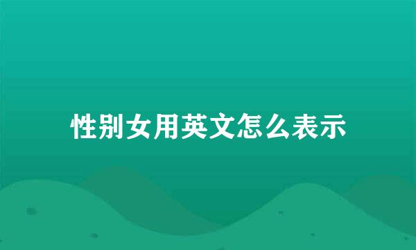 性别女用英文怎么表示