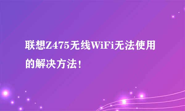 联想Z475无线WiFi无法使用的解决方法！