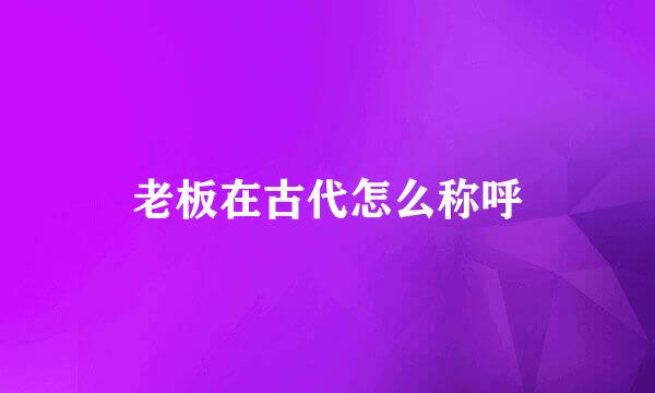 老板在古代怎么称呼