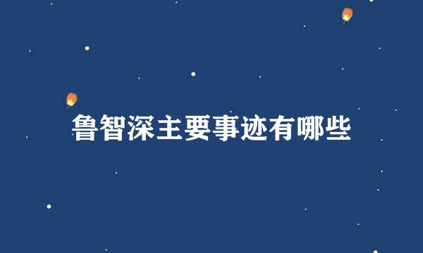 鲁智深主要事迹有哪些