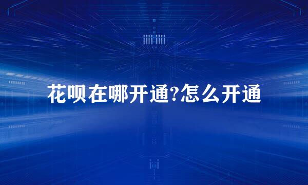 花呗在哪开通?怎么开通