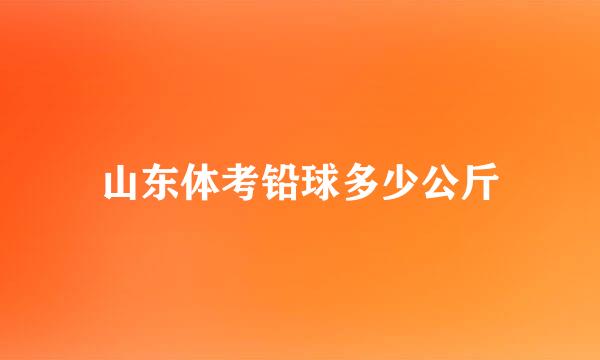 山东体考铅球多少公斤