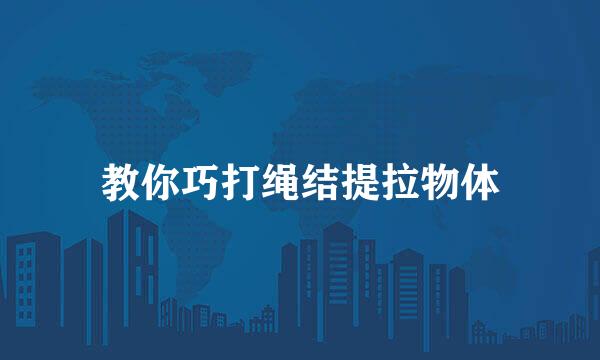 教你巧打绳结提拉物体