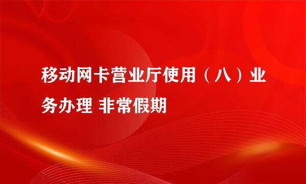 移动网卡营业厅使用（八）业务办理 非常假期