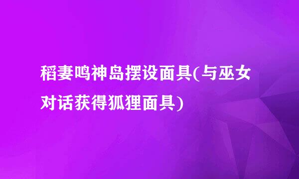 稻妻鸣神岛摆设面具(与巫女对话获得狐狸面具)
