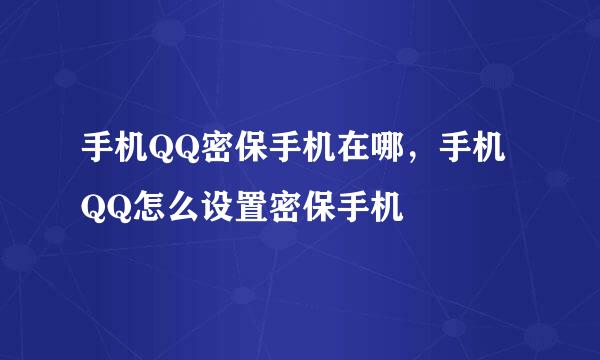 手机QQ密保手机在哪，手机QQ怎么设置密保手机