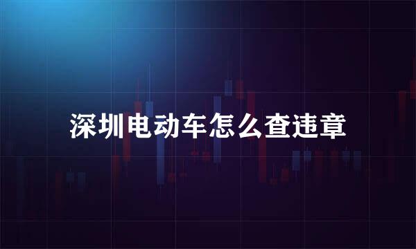深圳电动车怎么查违章