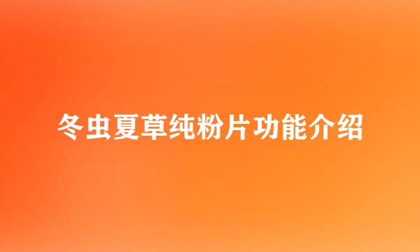 冬虫夏草纯粉片功能介绍