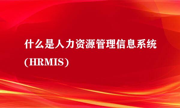 什么是人力资源管理信息系统(HRMIS)