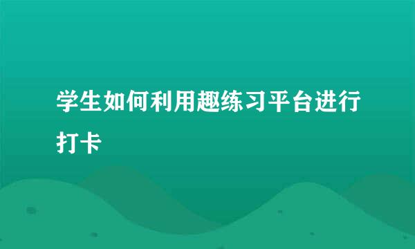 学生如何利用趣练习平台进行打卡