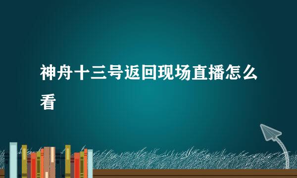 神舟十三号返回现场直播怎么看