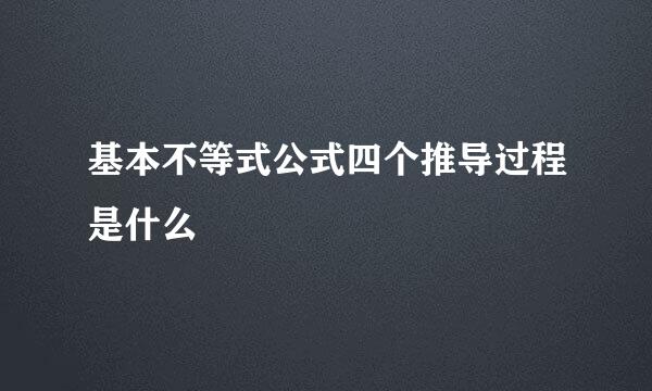 基本不等式公式四个推导过程是什么