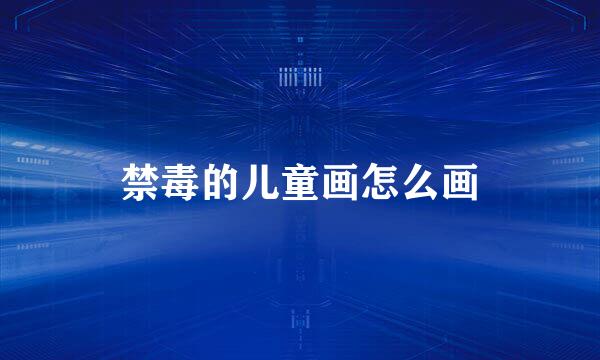 禁毒的儿童画怎么画
