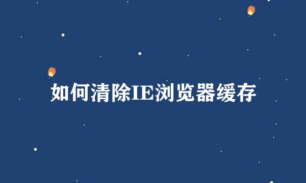 如何清除IE浏览器缓存