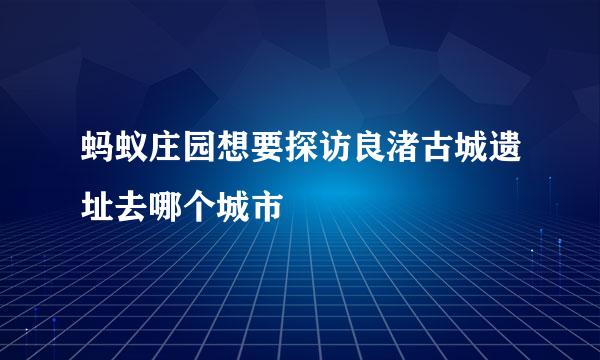 蚂蚁庄园想要探访良渚古城遗址去哪个城市
