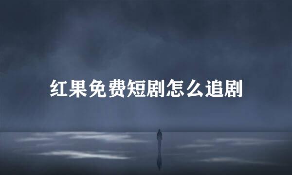 红果免费短剧怎么追剧