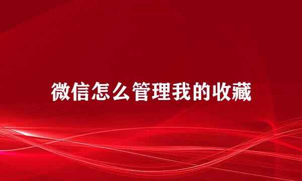微信怎么管理我的收藏