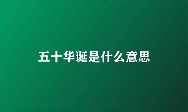 五十华诞是什么意思