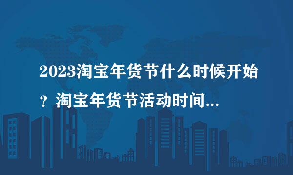 2023淘宝年货节什么时候开始？淘宝年货节活动时间与红包攻略！