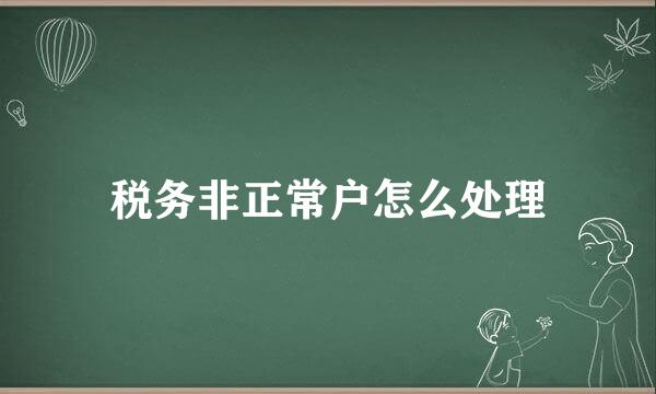 税务非正常户怎么处理