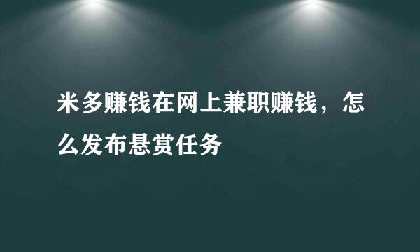 米多赚钱在网上兼职赚钱，怎么发布悬赏任务