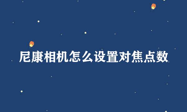 尼康相机怎么设置对焦点数