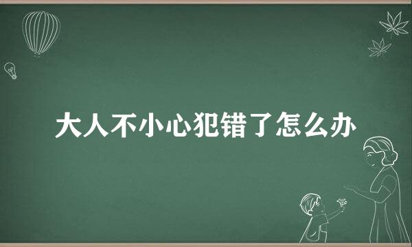 大人不小心犯错了怎么办
