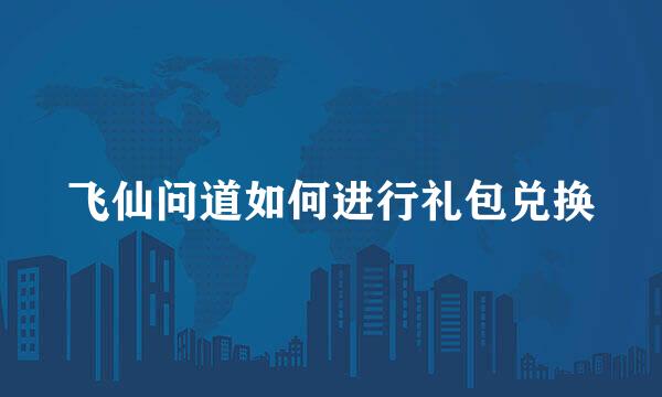 飞仙问道如何进行礼包兑换