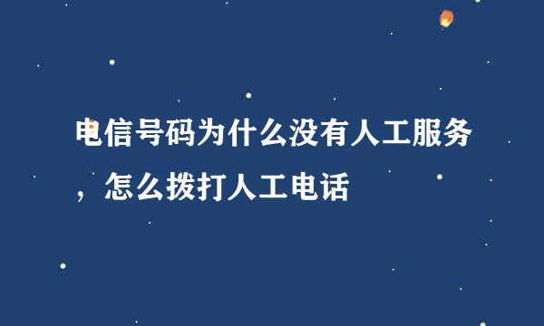 电信号码为什么没有人工服务，怎么拨打人工电话