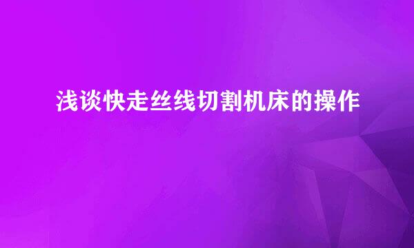 浅谈快走丝线切割机床的操作