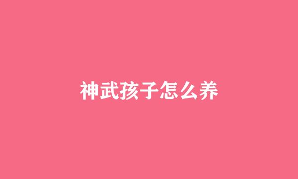 神武孩子怎么养