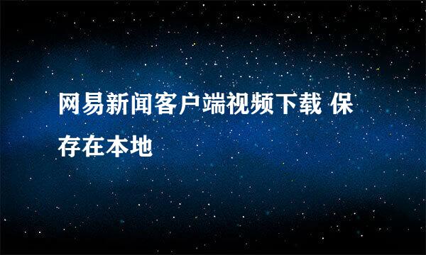 网易新闻客户端视频下载 保存在本地