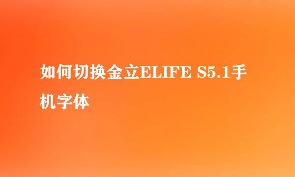 如何切换金立ELIFE S5.1手机字体