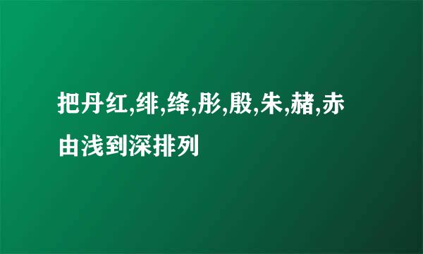 把丹红,绯,绛,彤,殷,朱,赭,赤 由浅到深排列
