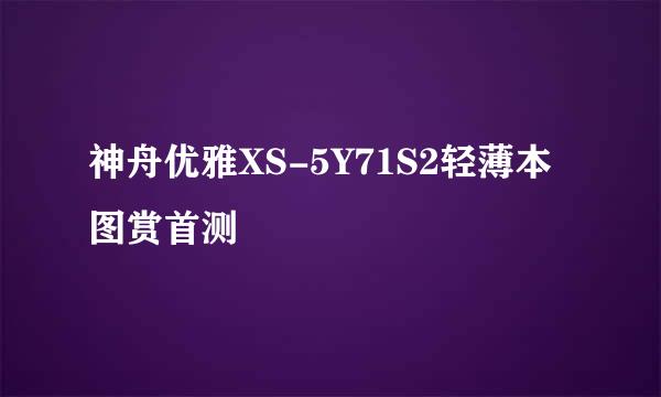 神舟优雅XS-5Y71S2轻薄本图赏首测
