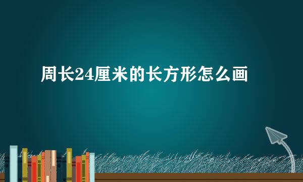 周长24厘米的长方形怎么画