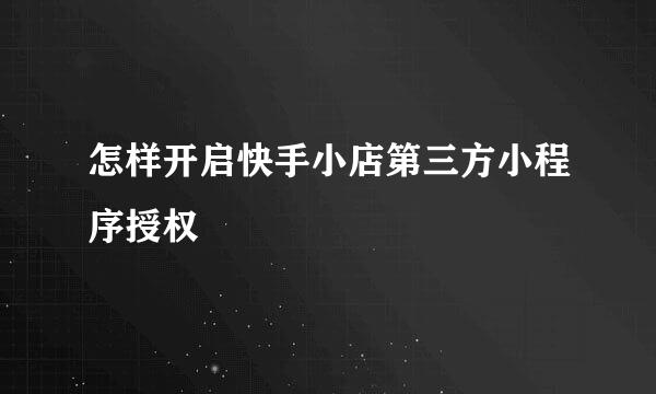 怎样开启快手小店第三方小程序授权