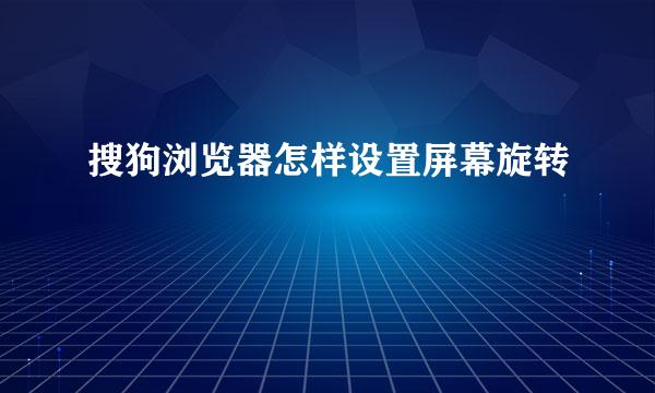 搜狗浏览器怎样设置屏幕旋转