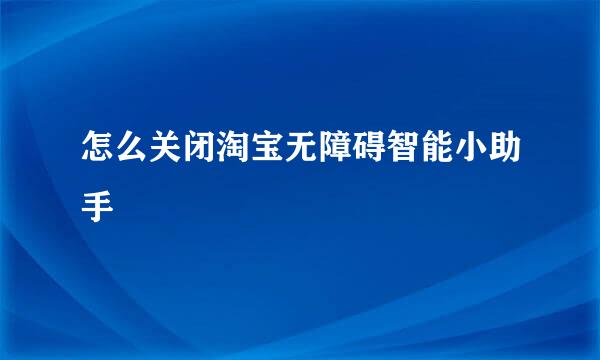 怎么关闭淘宝无障碍智能小助手