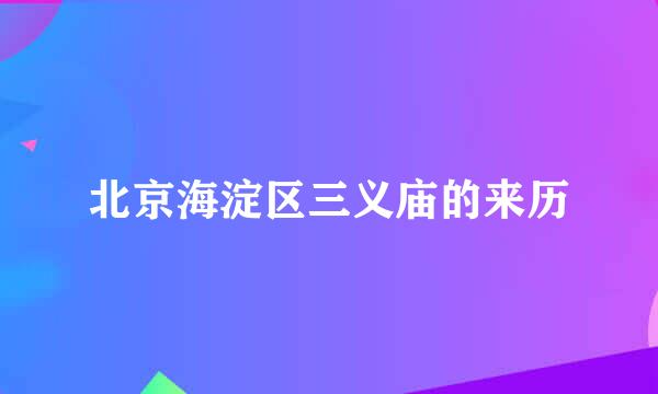北京海淀区三义庙的来历