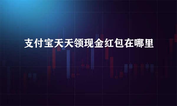 支付宝天天领现金红包在哪里