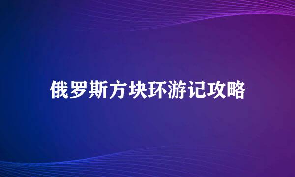 俄罗斯方块环游记攻略