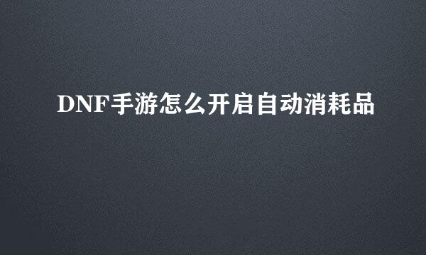 DNF手游怎么开启自动消耗品