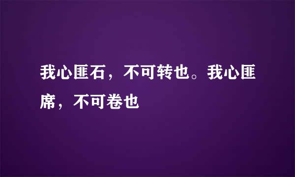 我心匪石，不可转也。我心匪席，不可卷也