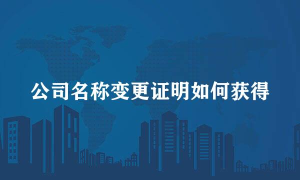 公司名称变更证明如何获得