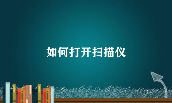 如何打开扫描仪