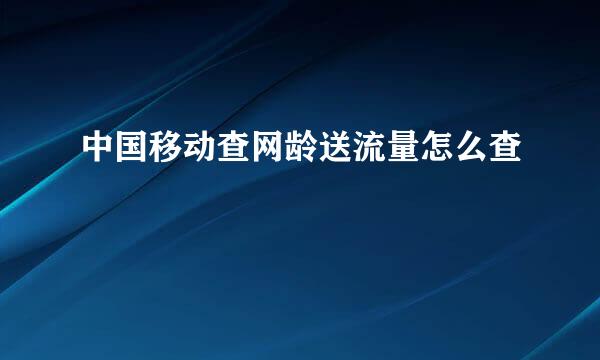 中国移动查网龄送流量怎么查