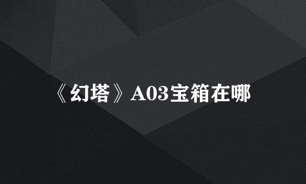 《幻塔》A03宝箱在哪 