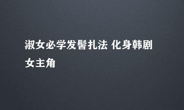 淑女必学发髻扎法 化身韩剧女主角